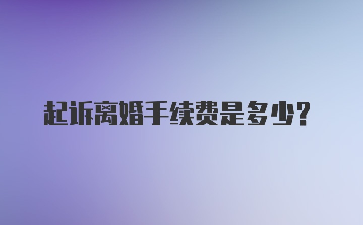 起诉离婚手续费是多少？