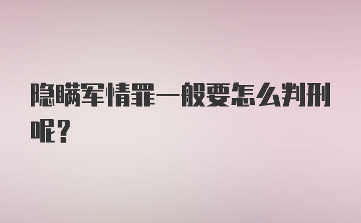 隐瞒军情罪一般要怎么判刑呢？