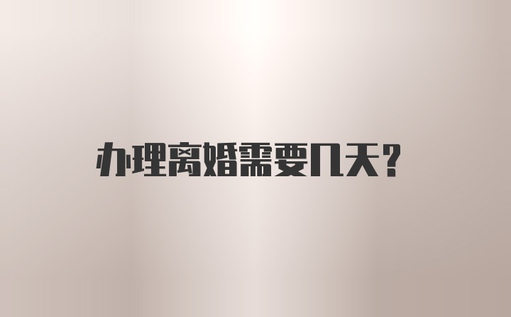 办理离婚需要几天？