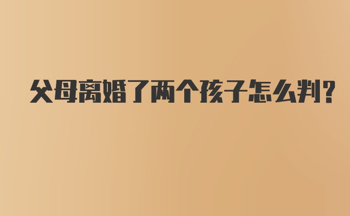 父母离婚了两个孩子怎么判？