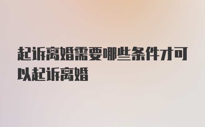 起诉离婚需要哪些条件才可以起诉离婚