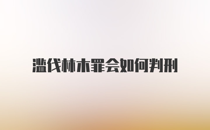 滥伐林木罪会如何判刑