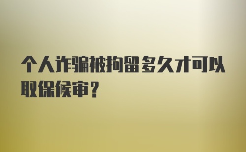 个人诈骗被拘留多久才可以取保候审？