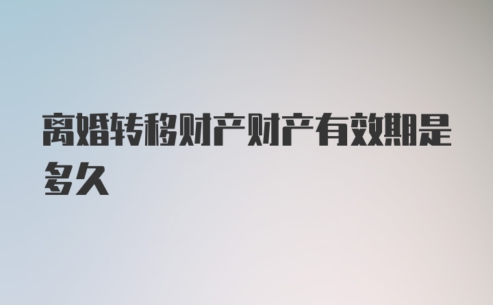 离婚转移财产财产有效期是多久