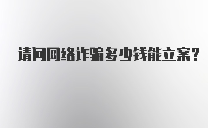 请问网络诈骗多少钱能立案？