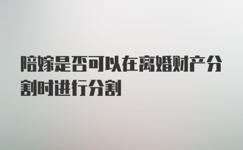 陪嫁是否可以在离婚财产分割时进行分割