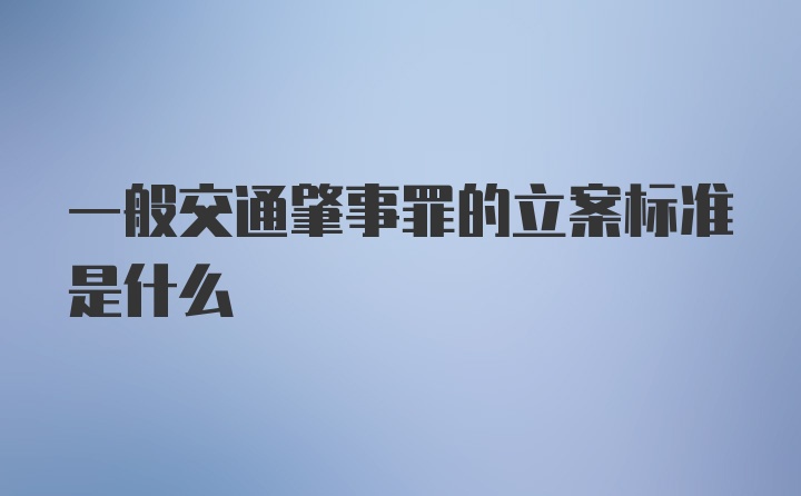 一般交通肇事罪的立案标准是什么