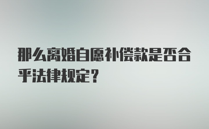 那么离婚自愿补偿款是否合乎法律规定？