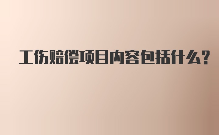 工伤赔偿项目内容包括什么？