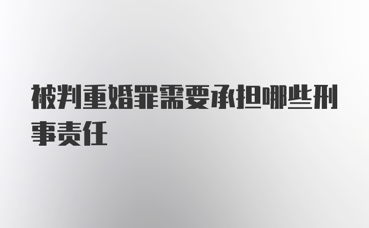 被判重婚罪需要承担哪些刑事责任