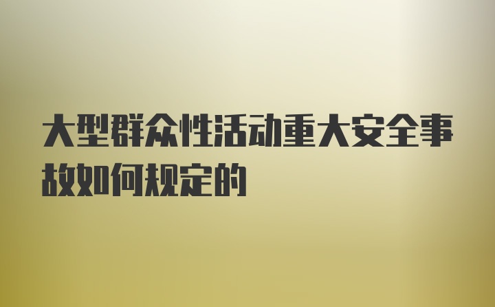 大型群众性活动重大安全事故如何规定的