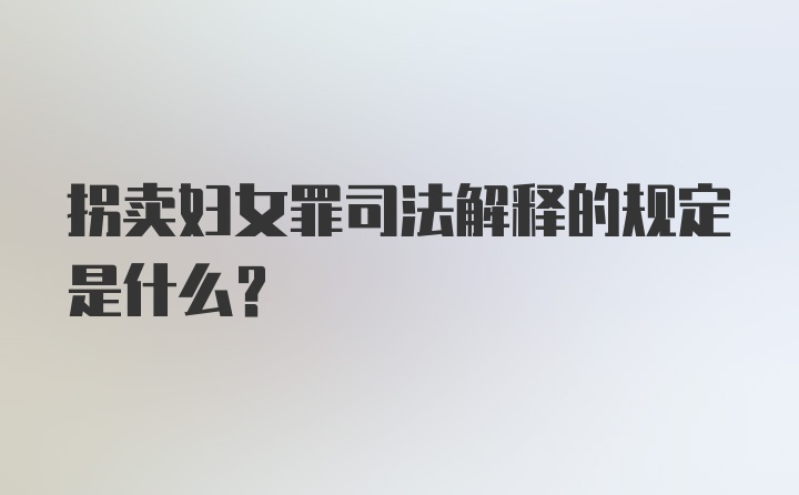 拐卖妇女罪司法解释的规定是什么？