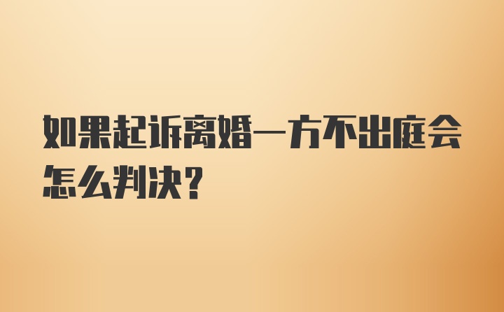 如果起诉离婚一方不出庭会怎么判决？