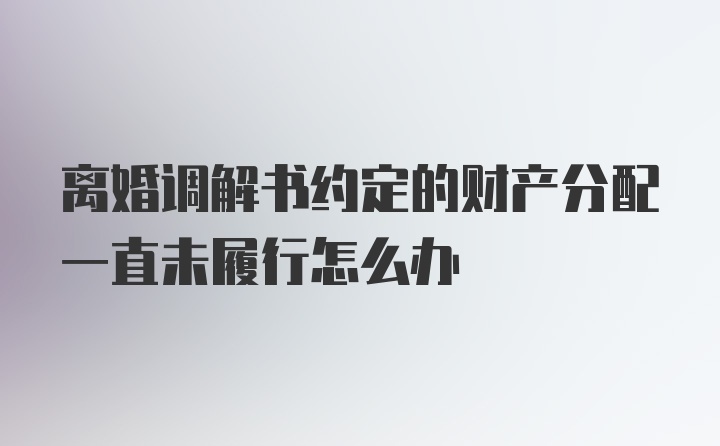 离婚调解书约定的财产分配一直未履行怎么办