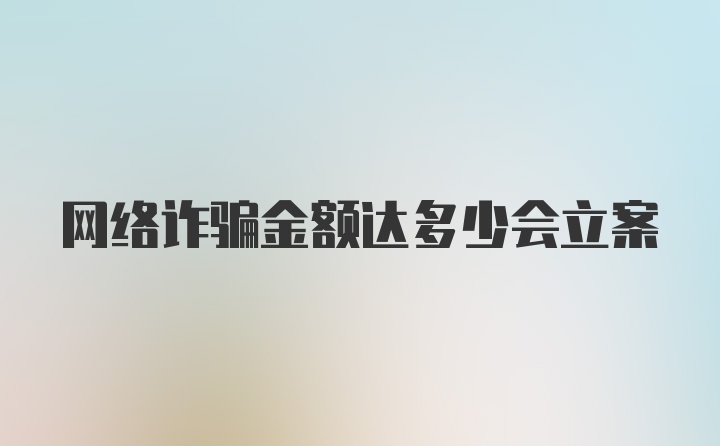 网络诈骗金额达多少会立案