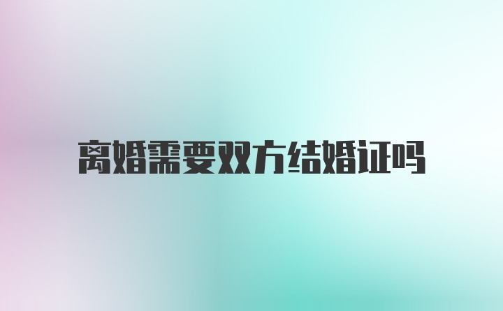 离婚需要双方结婚证吗