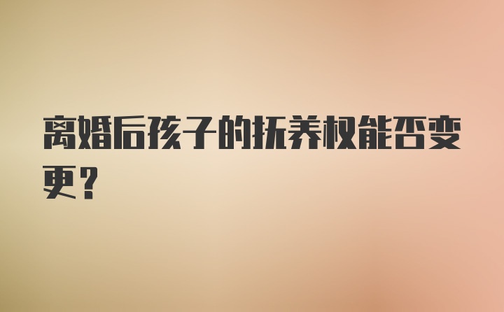 离婚后孩子的抚养权能否变更？