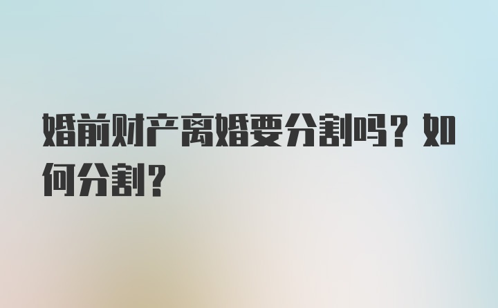 婚前财产离婚要分割吗？如何分割?