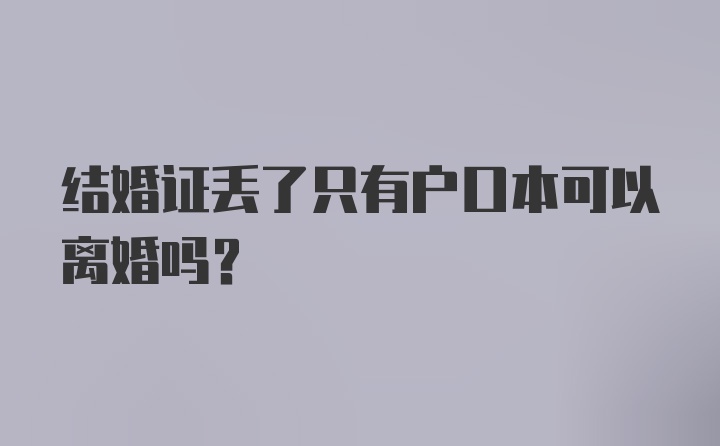 结婚证丢了只有户口本可以离婚吗？