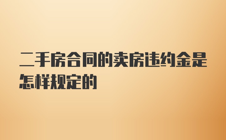 二手房合同的卖房违约金是怎样规定的