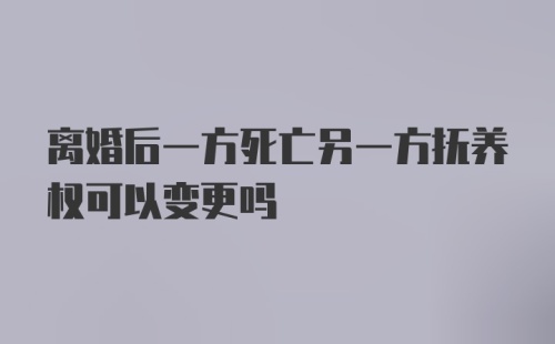 离婚后一方死亡另一方抚养权可以变更吗