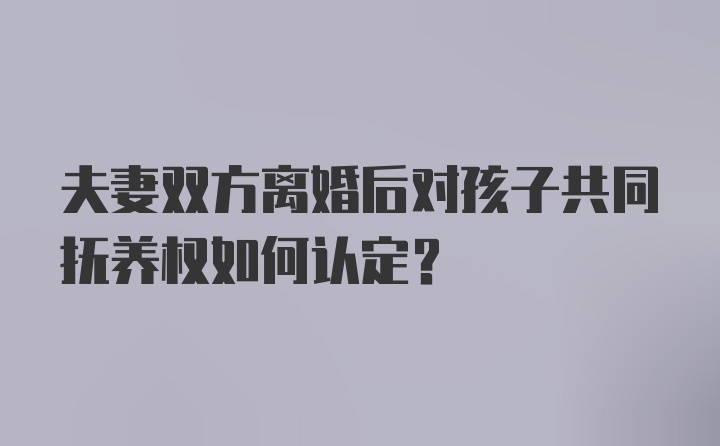 夫妻双方离婚后对孩子共同抚养权如何认定？