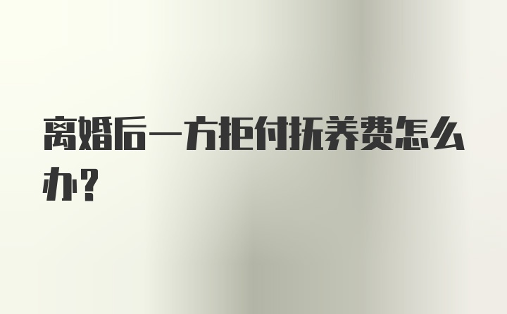 离婚后一方拒付抚养费怎么办？