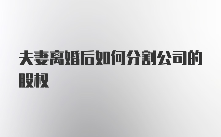 夫妻离婚后如何分割公司的股权