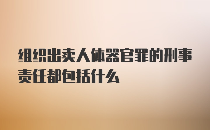 组织出卖人体器官罪的刑事责任都包括什么