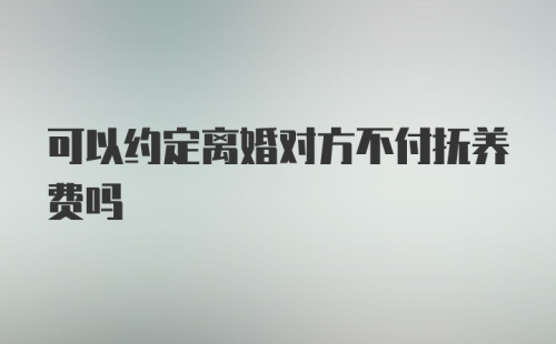 可以约定离婚对方不付抚养费吗