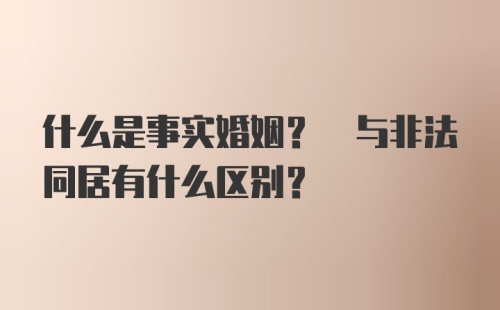 什么是事实婚姻? 与非法同居有什么区别?