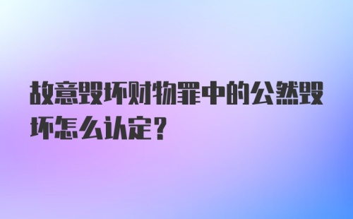 故意毁坏财物罪中的公然毁坏怎么认定?