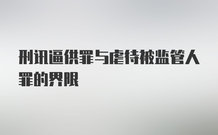 刑讯逼供罪与虐待被监管人罪的界限