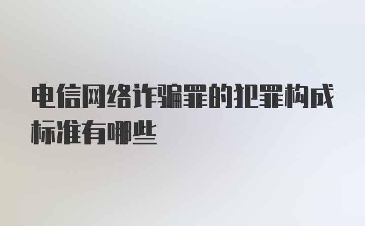 电信网络诈骗罪的犯罪构成标准有哪些