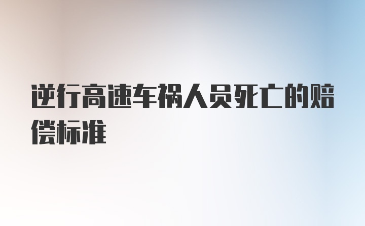 逆行高速车祸人员死亡的赔偿标准