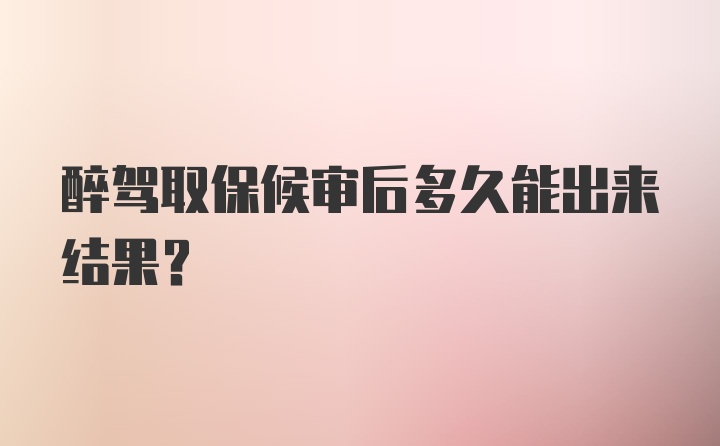 醉驾取保候审后多久能出来结果？