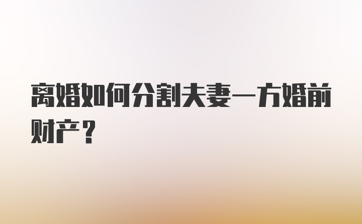 离婚如何分割夫妻一方婚前财产？