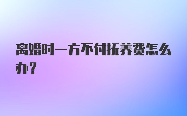 离婚时一方不付抚养费怎么办？