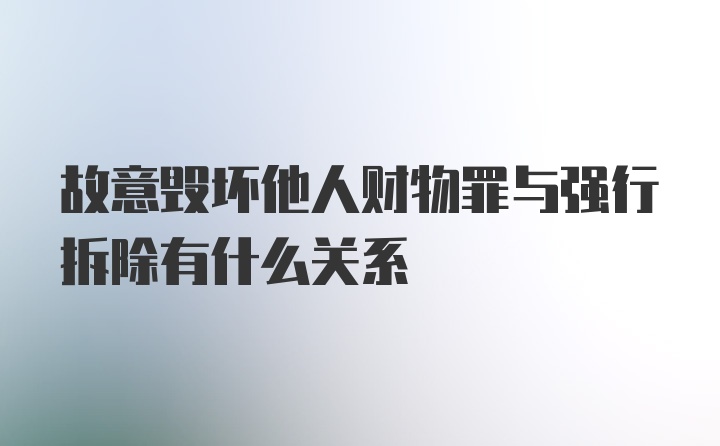 故意毁坏他人财物罪与强行拆除有什么关系