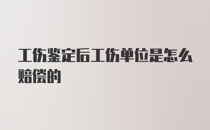 工伤鉴定后工伤单位是怎么赔偿的