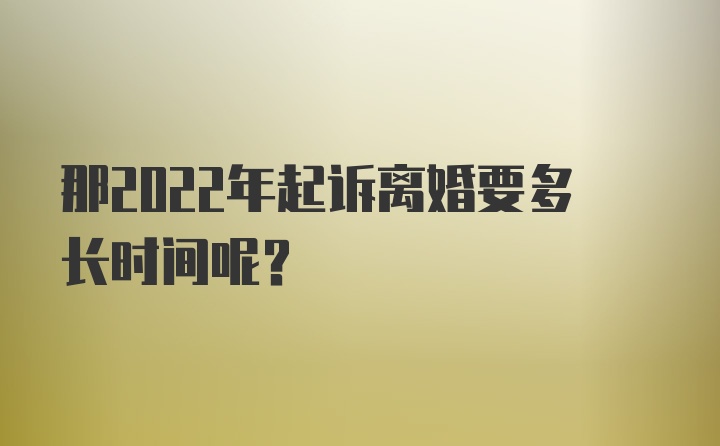 那2022年起诉离婚要多长时间呢？