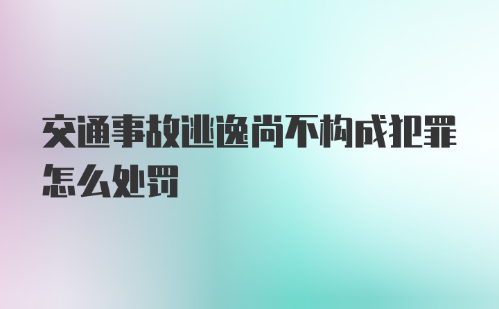 交通事故逃逸尚不构成犯罪怎么处罚