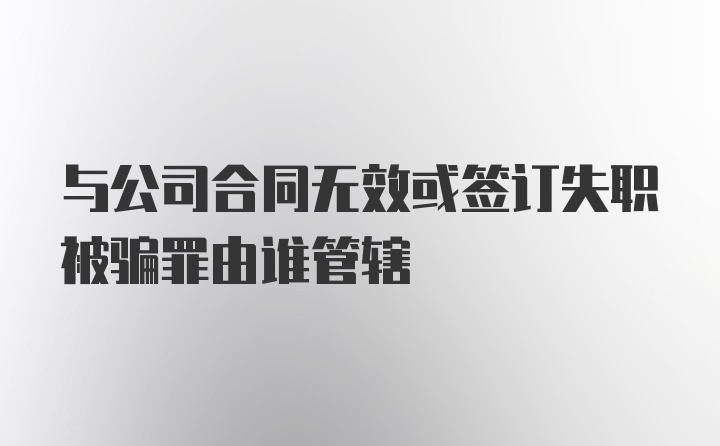 与公司合同无效或签订失职被骗罪由谁管辖