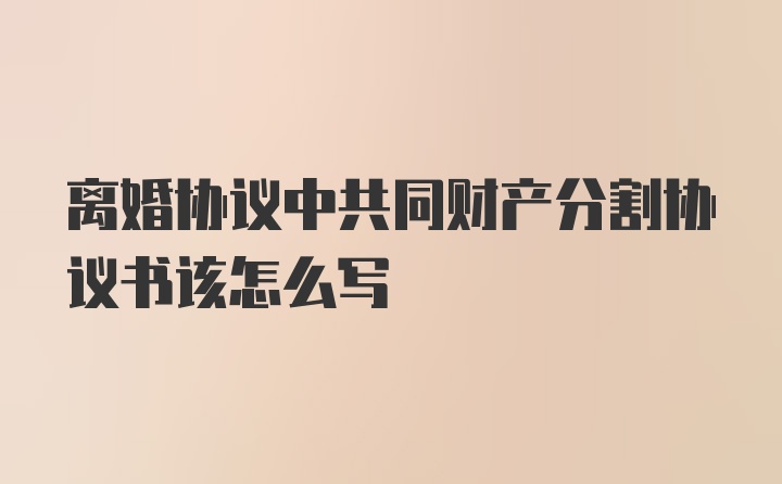 离婚协议中共同财产分割协议书该怎么写