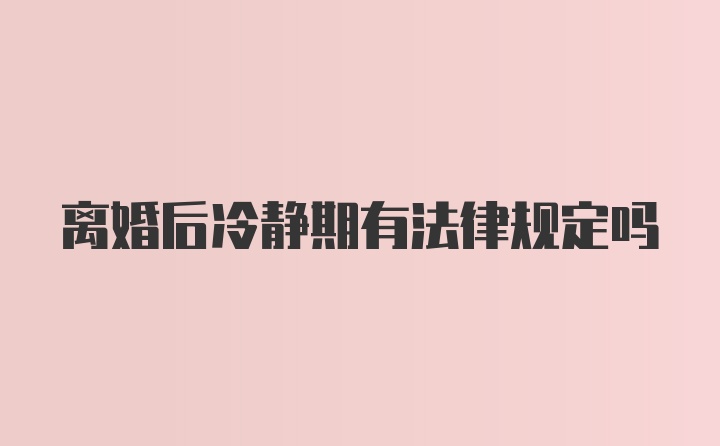 离婚后冷静期有法律规定吗