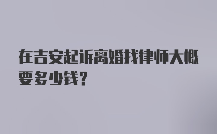 在吉安起诉离婚找律师大概要多少钱？