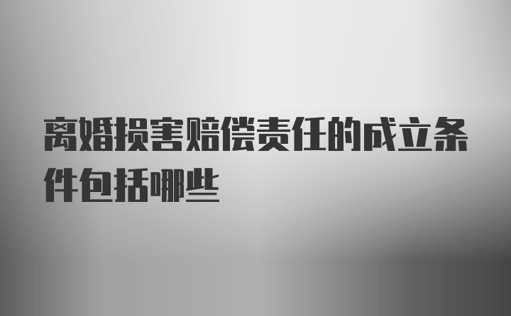 离婚损害赔偿责任的成立条件包括哪些