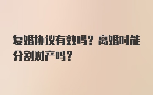 复婚协议有效吗？离婚时能分割财产吗？