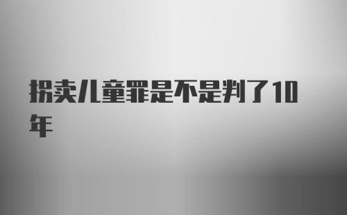 拐卖儿童罪是不是判了10年