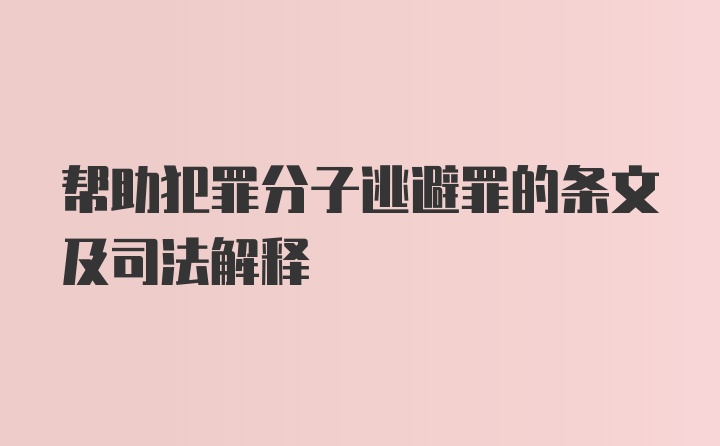 帮助犯罪分子逃避罪的条文及司法解释